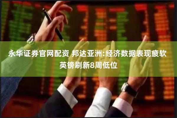 永华证券官网配资 邦达亚洲:经济数据表现疲软 英镑刷新8周低位