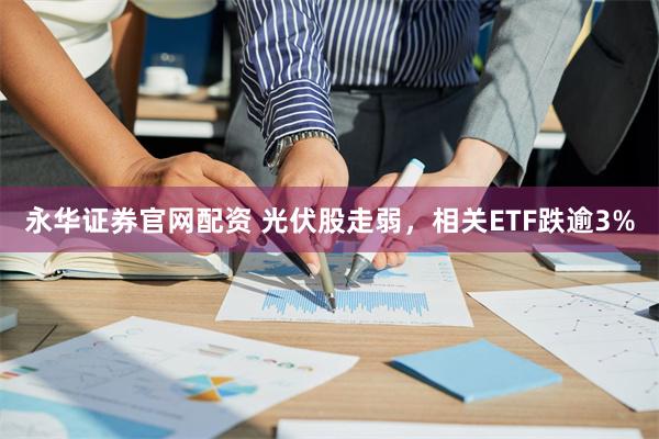 永华证券官网配资 光伏股走弱，相关ETF跌逾3%