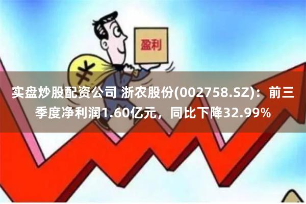 实盘炒股配资公司 浙农股份(002758.SZ)：前三季度净利润1.60亿元，同比下降32.99%