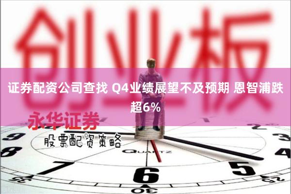 证券配资公司查找 Q4业绩展望不及预期 恩智浦跌超6%