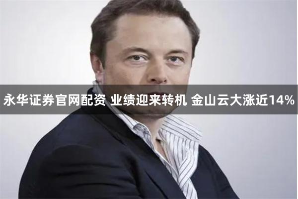 永华证券官网配资 业绩迎来转机 金山云大涨近14%