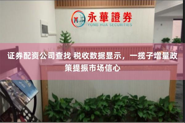 证券配资公司查找 税收数据显示，一揽子增量政策提振市场信心