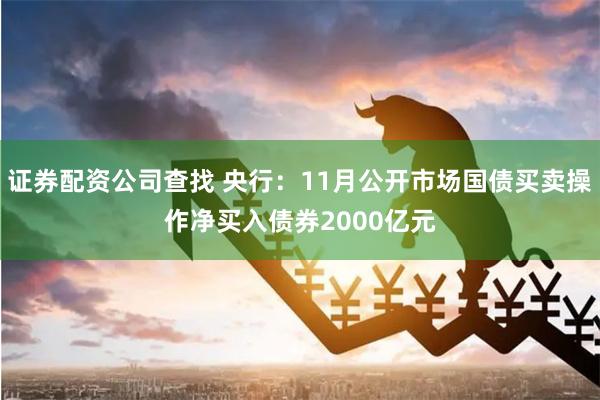 证券配资公司查找 央行：11月公开市场国债买卖操作净买入债券2000亿元
