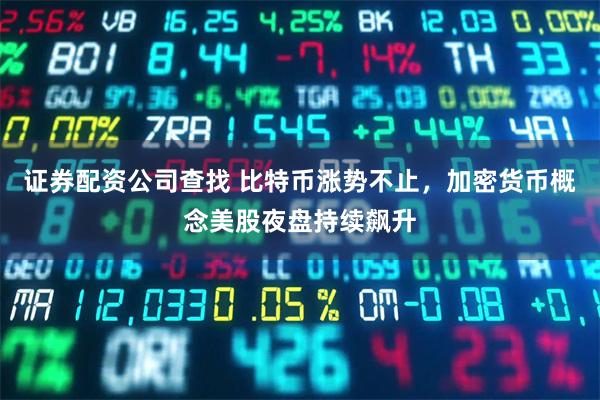 证券配资公司查找 比特币涨势不止，加密货币概念美股夜盘持续飙升