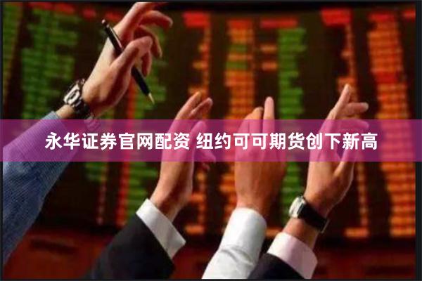 永华证券官网配资 纽约可可期货创下新高