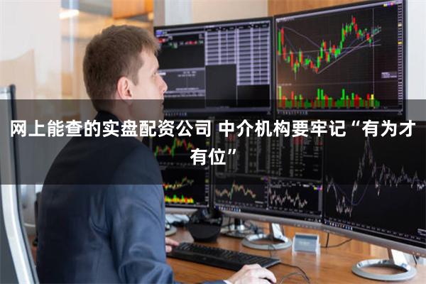 网上能查的实盘配资公司 中介机构要牢记“有为才有位”
