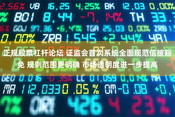 正规股票杠杆论坛 证监会首次系统全面规范信披豁免 规则范围更明确 市场透明度进一步提高